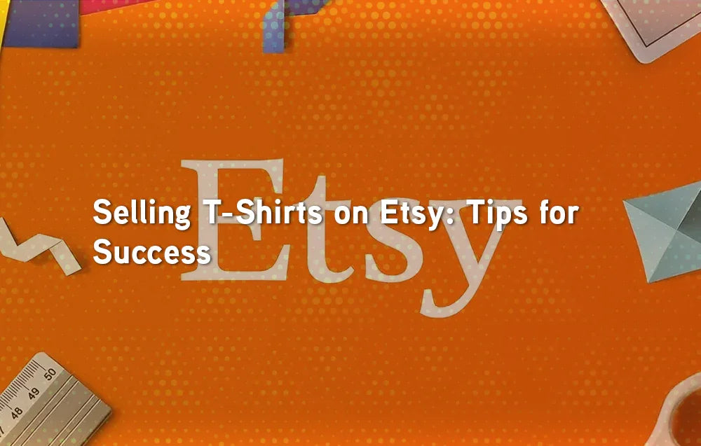 Selling T-Shirts on Etsy: Tips for Success
