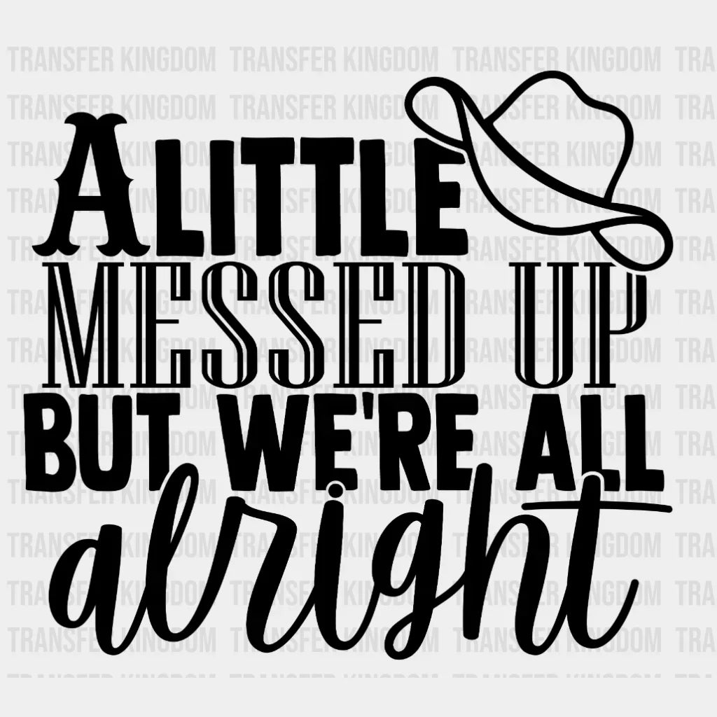 A Little Messed Up But Were All Alright Design - Dtf Heat Transfer