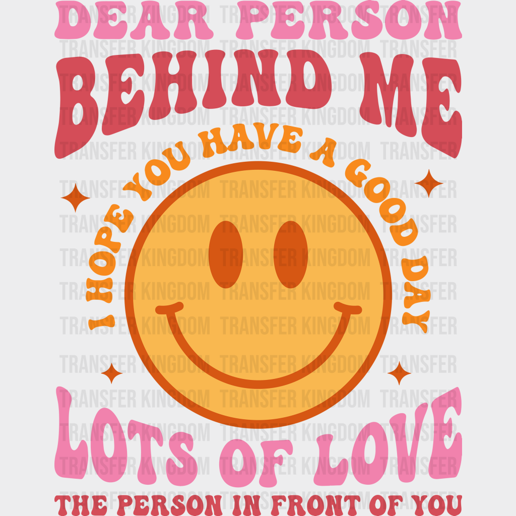 Dear Person Behind Me I Hope You Have A Good Day Smiley Lots Of Love The In Front Design - Dtf Heat