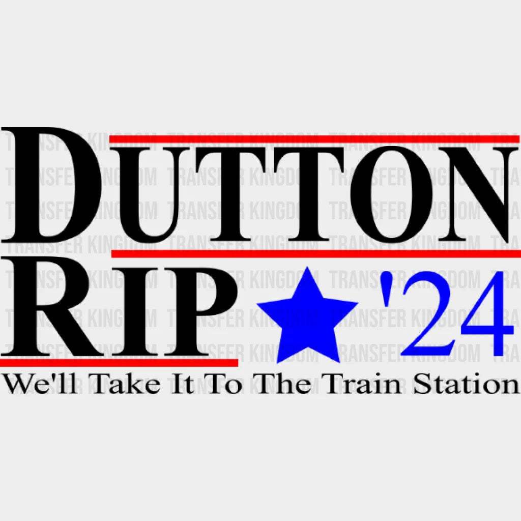 Dutton Rip 24 We Will Take It To The Train Station - Vote Yellowstone Design Dtf Heat Transfer