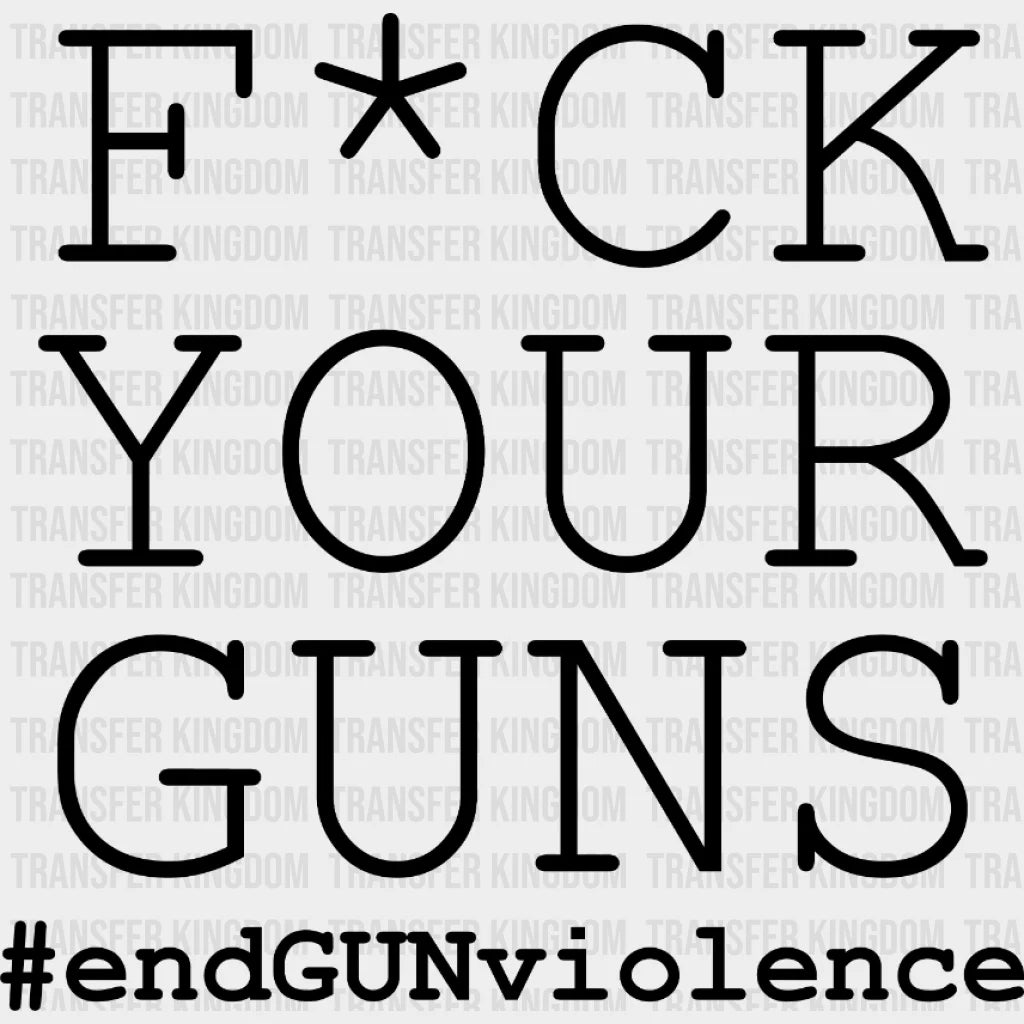 Fuck Your Guns #End Gun Violence - Anti Design Dtf Heat Transfer
