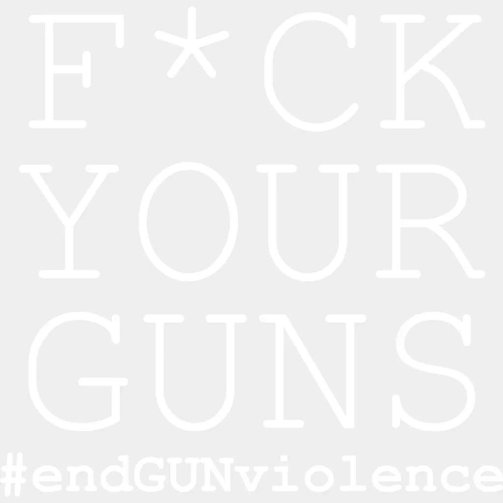Fuck Your Guns #End Gun Violence - Anti Design Dtf Heat Transfer