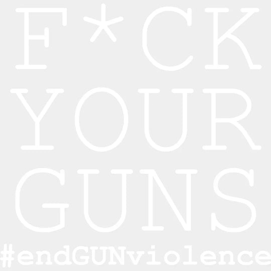 Fuck Your Guns #End Gun Violence - Anti Design Dtf Heat Transfer
