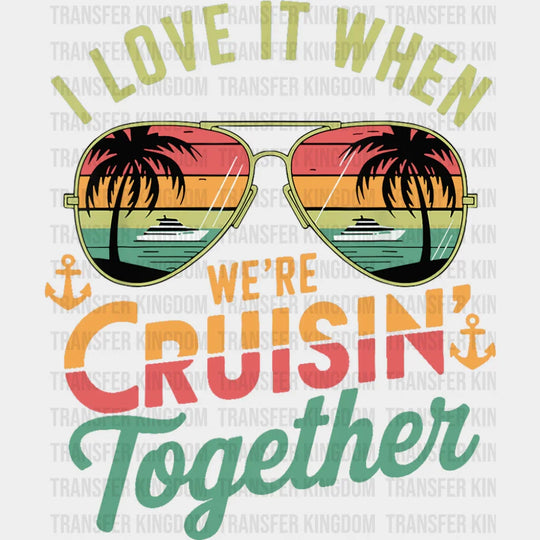 I Love It When We’re Cruisin Together Sunglasses Vintage - Vacation DTF Transfer
