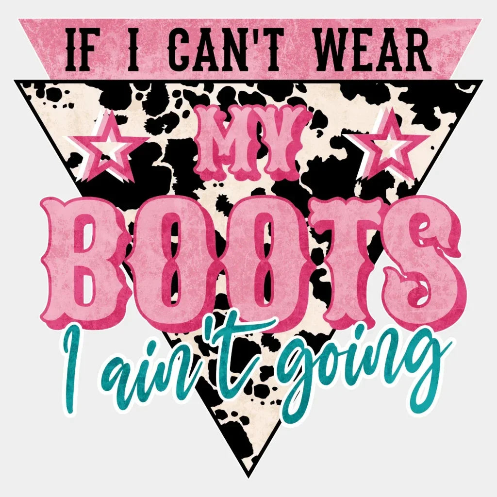 If I Cant Wear My Boots Aintt Going Design - Dtf Heat Transfer