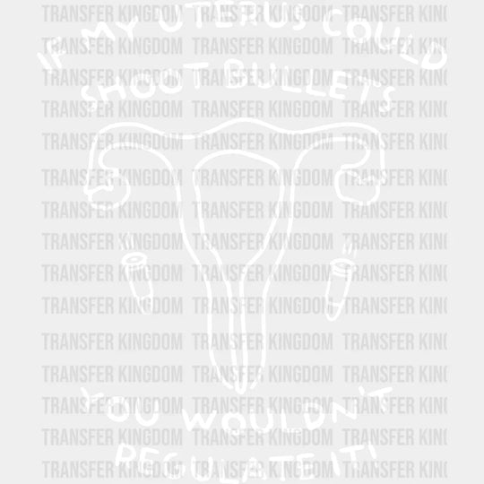 If My Uterus Could Shot Bullets You Wouldnt Regulate It! Design - Dtf Heat Transfer
