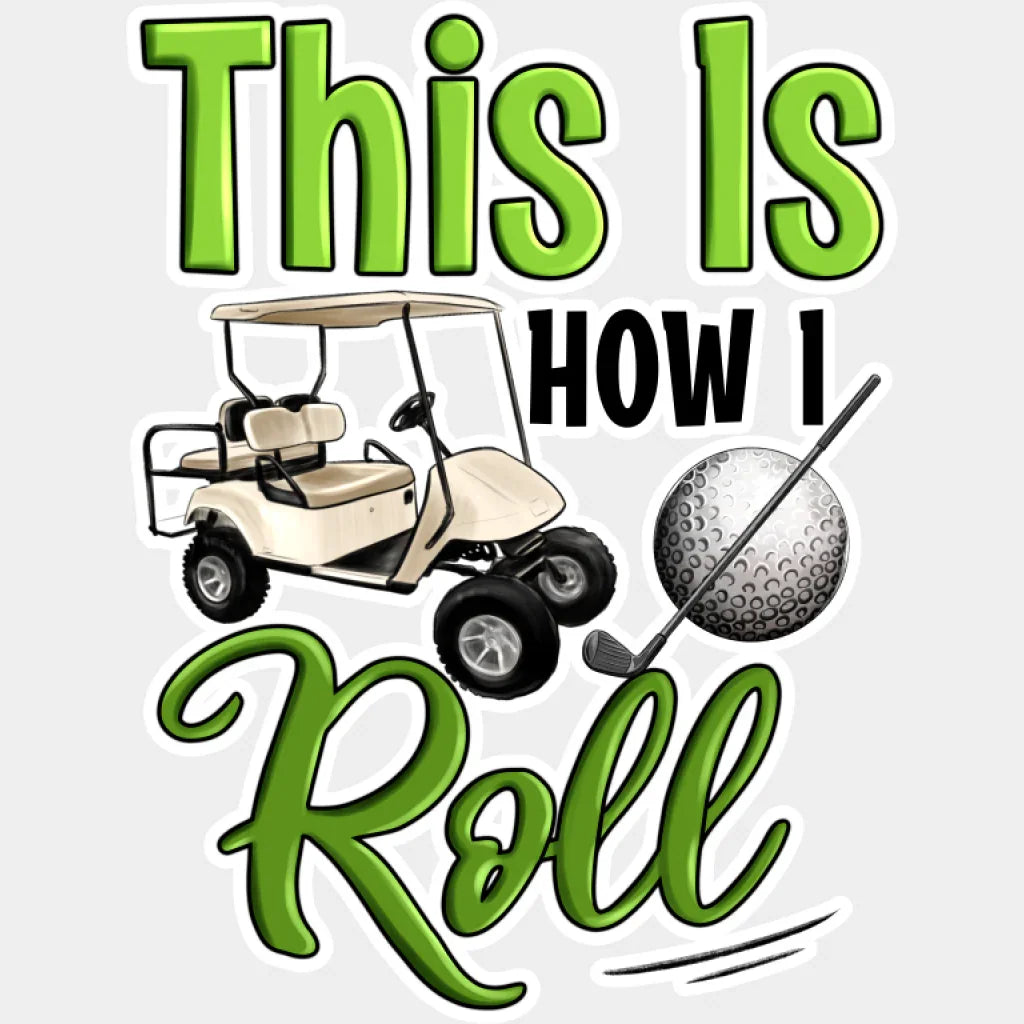 This Is How I Roll Golf Cart - Golf DTF Transfer Adult Unisex - S & M (10’’) / Light Color Design (See Imaging)