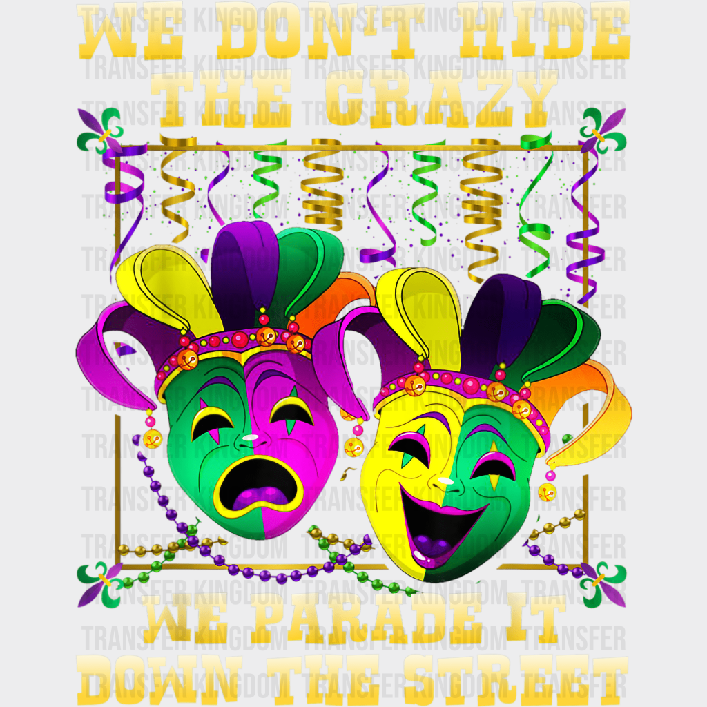 We Dont Hide The Crazy Parade It Down Street Mardi Gras Design- Dtf Heat Transfer