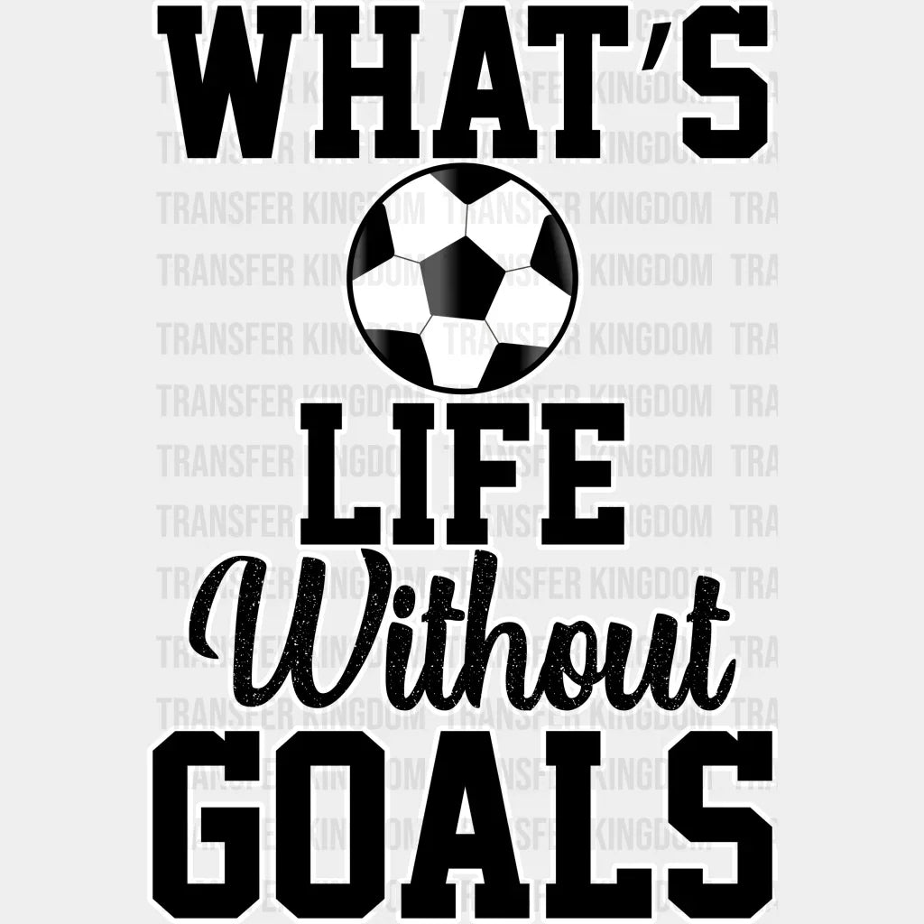 What’s Life Without Goals - Soccer Dtf Heat Transfer Unisex S & M (10’’) / Light Color Design
