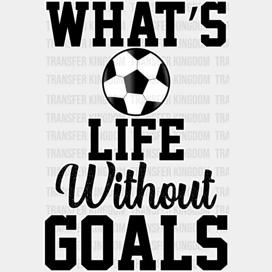 What’s Life Without Goals - Soccer Dtf Heat Transfer Unisex S & M (10’’) / Light Color Design