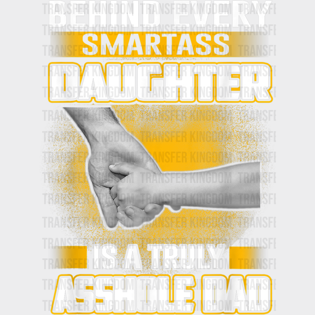 Behind Every Smartass Daughter Is A Truly Asshole Dad Design - DTF heat transfer - Transfer Kingdom