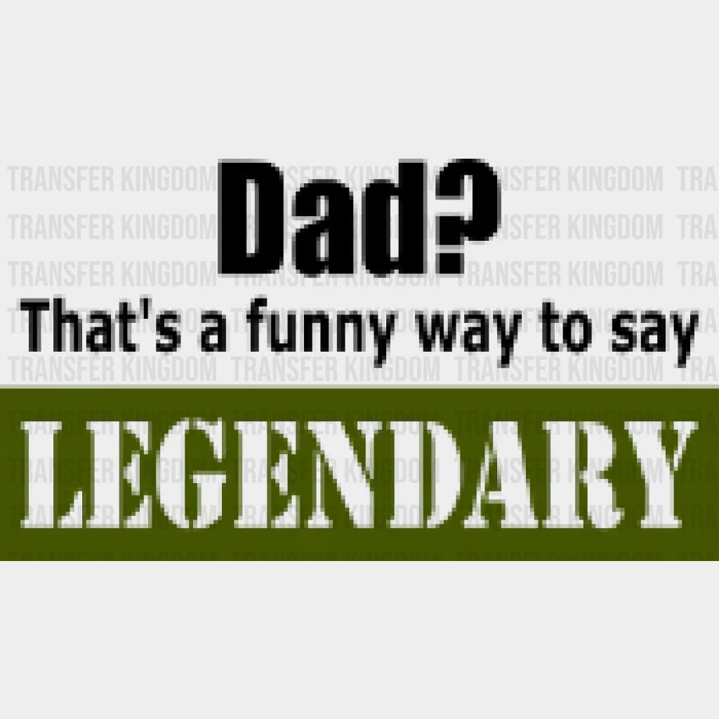 Dad? That's a Funny Way To Say Legendary Design - DTF heat transfer - Transfer Kingdom