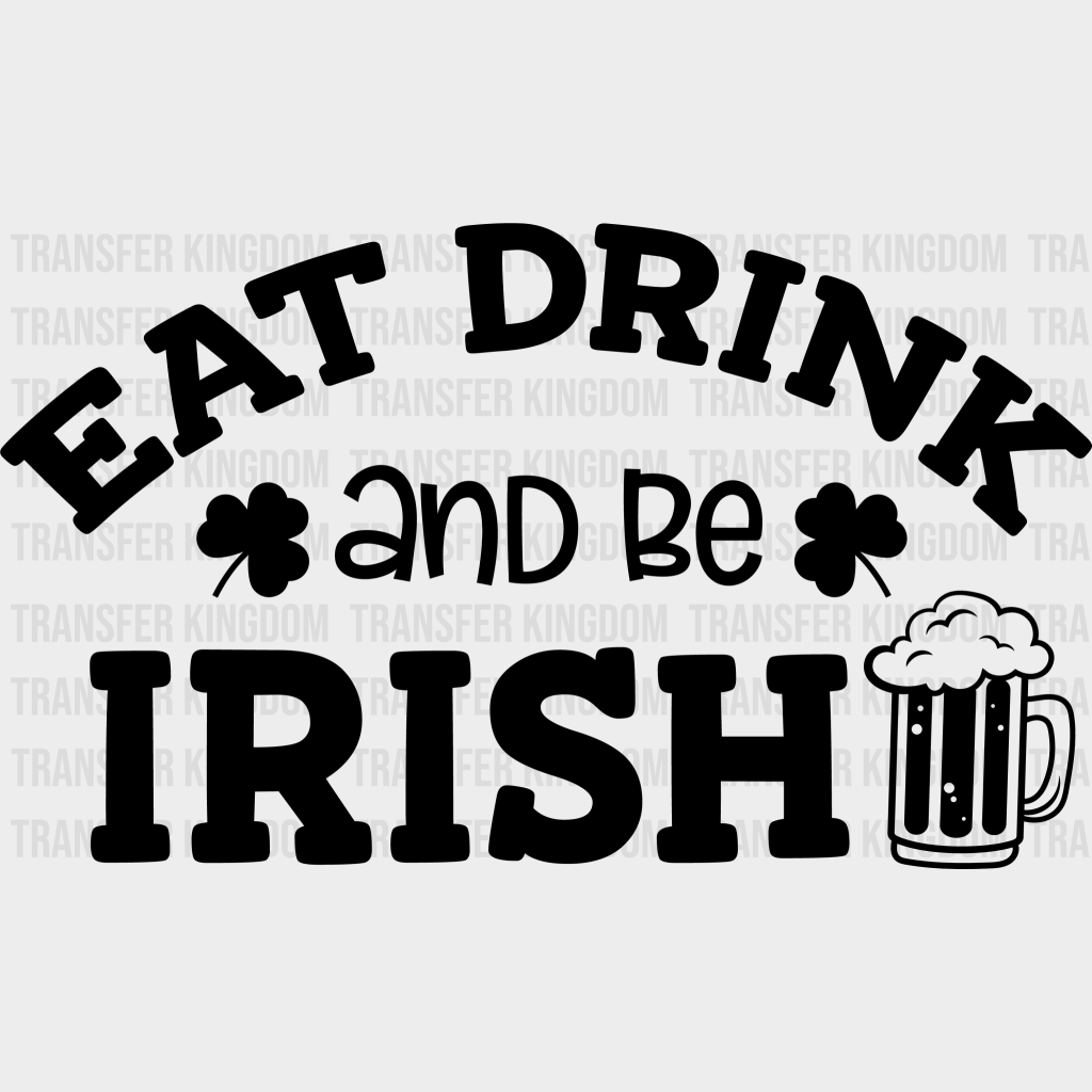 Eat Drink And Be Irish St. Patrick's Day Design - DTF heat transfer - Transfer Kingdom