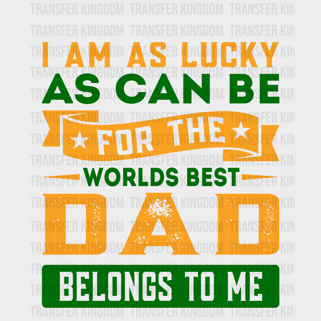 I Am As Lucky As Can Be For The Worlds Best Dad Belongs To Me Design - DTF heat transfer - Transfer Kingdom