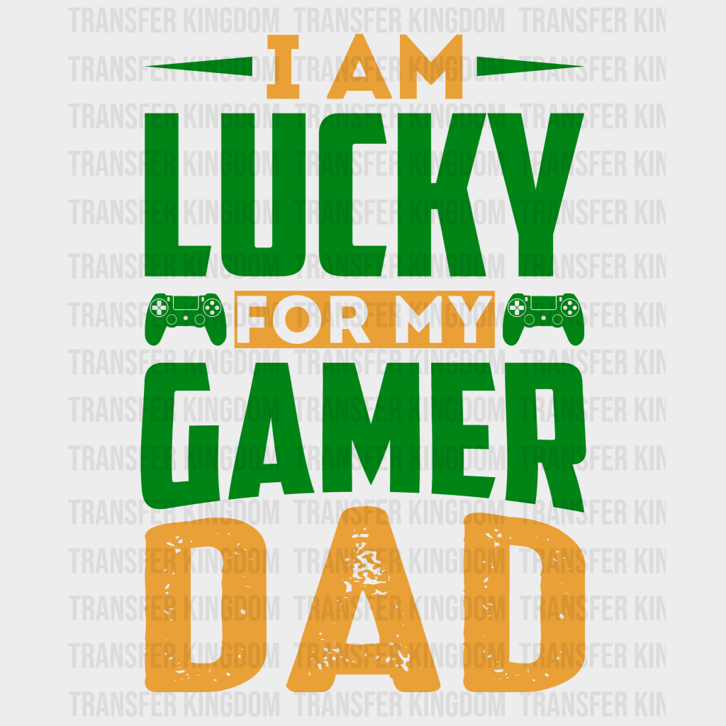 I Am Lucky For My Gamer Dad Design - DTF heat transfer - Transfer Kingdom