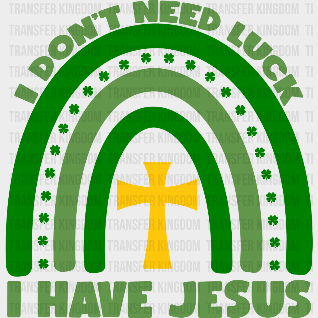 I Don't Need Luck I Have Jesus St. Patrick's Day Design - DTF heat transfer - Transfer Kingdom