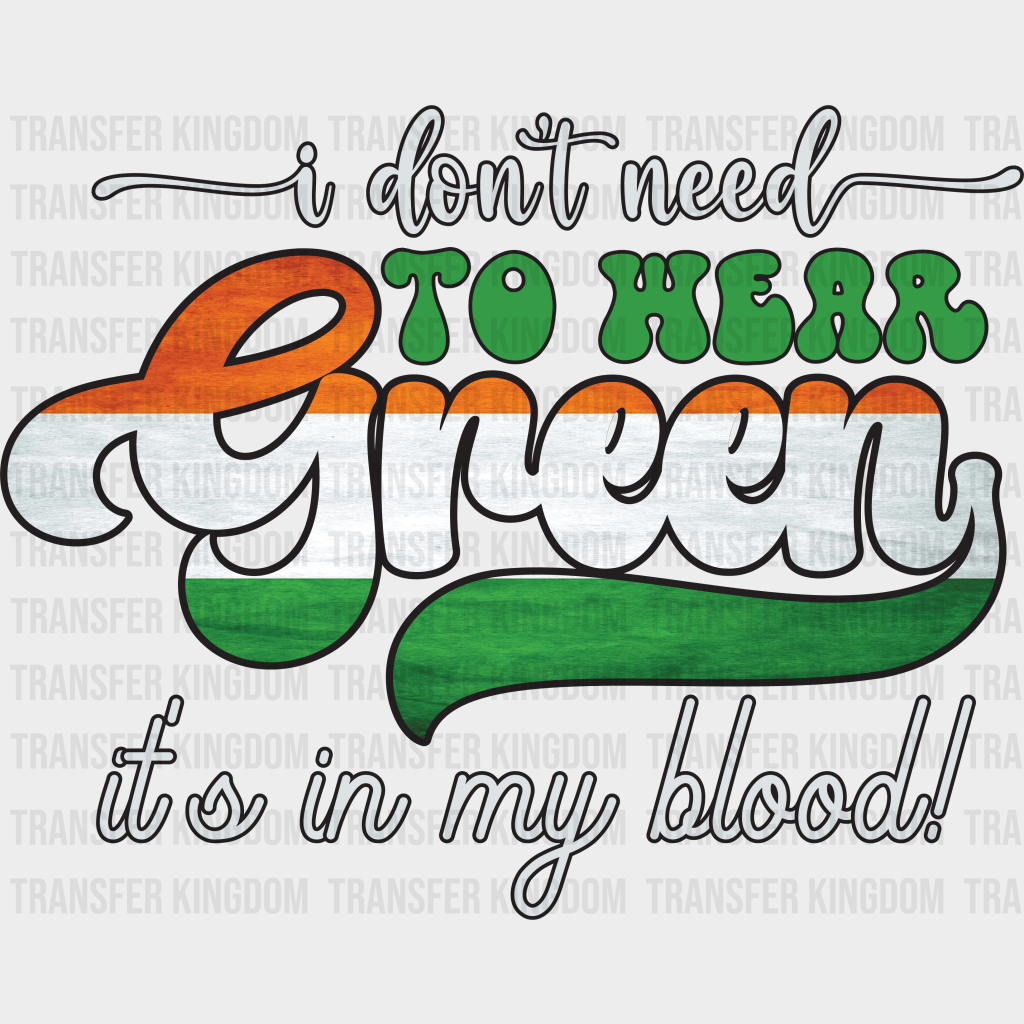 I Don't Need To Hear Green It's In My Blood St. Patrick's Day Design - DTF heat transfer - Transfer Kingdom