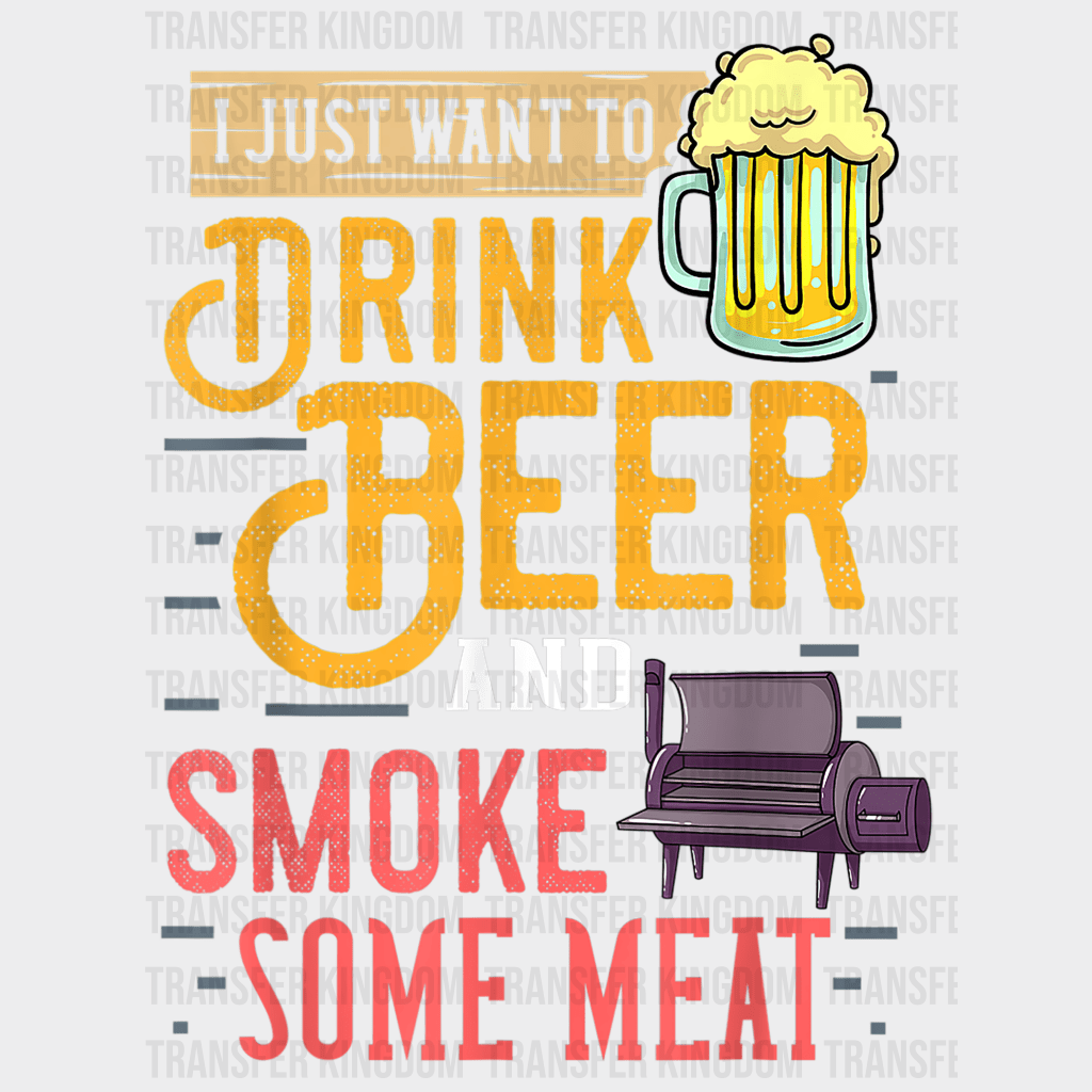 I Just Want To Drink Beer and Smoke Some Meat Design - DTF heat transfer - Transfer Kingdom