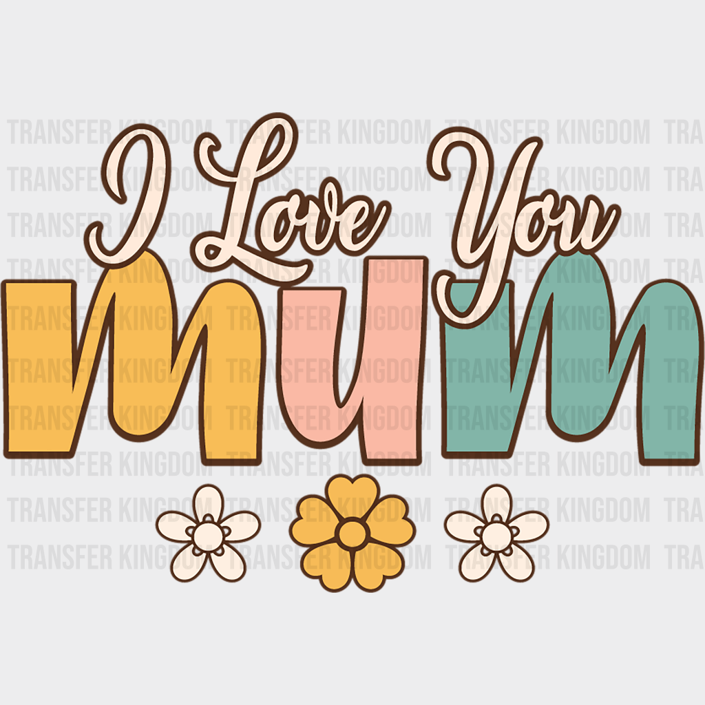 I love You Mum - Mothers Day - DTF Transfer - Transfer Kingdom