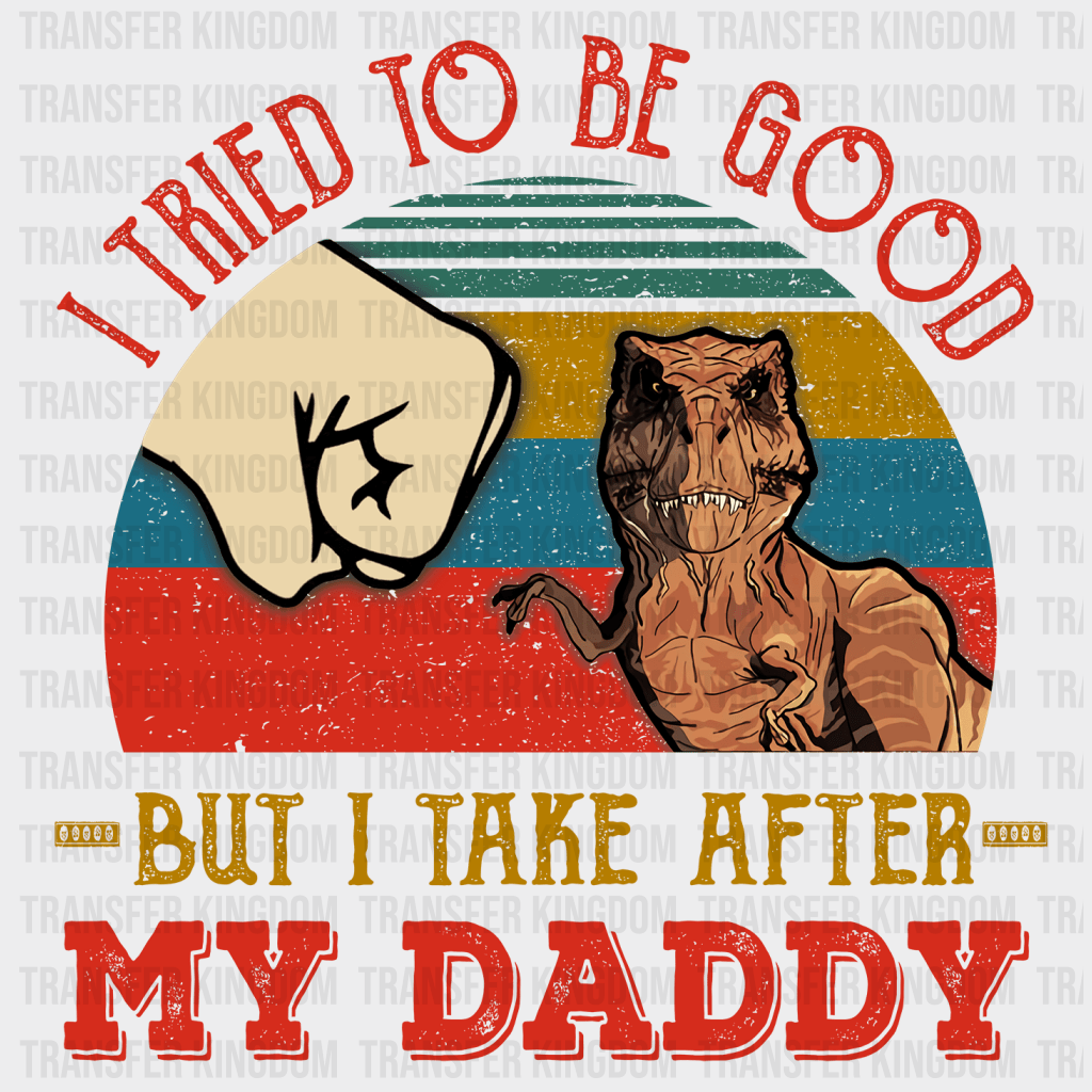 I Tried To Be Good But I Take After My Daddy Design - DTF heat transfer - Transfer Kingdom
