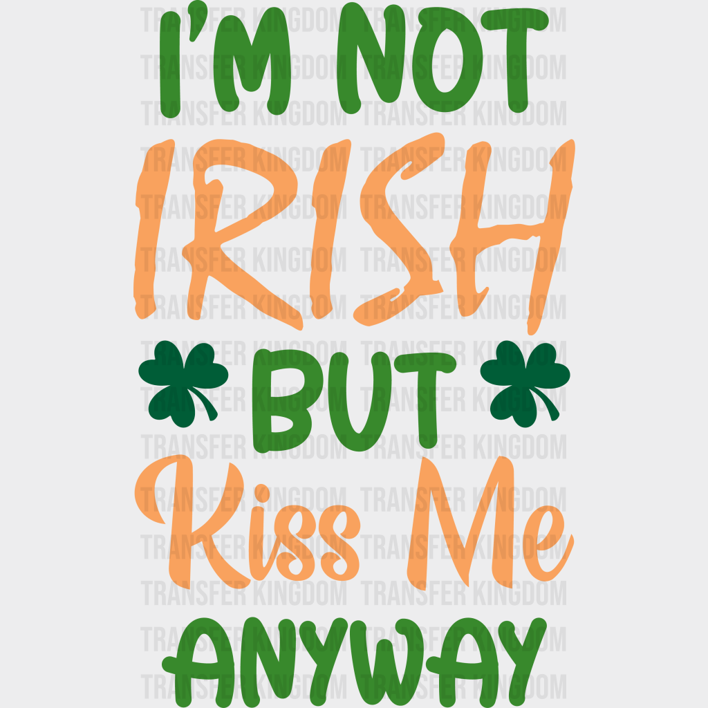 I'm Not Irish But Kiss Me Anyway St. Patrick's Day Design - DTF heat transfer - Transfer Kingdom