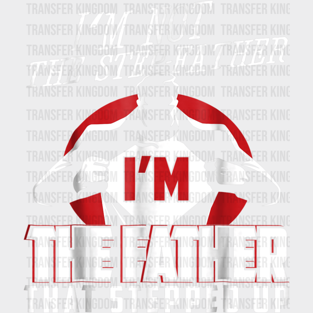I'm Not The Step Father I'm The Father That Stepped Up Design - DTF heat transfer - Transfer Kingdom