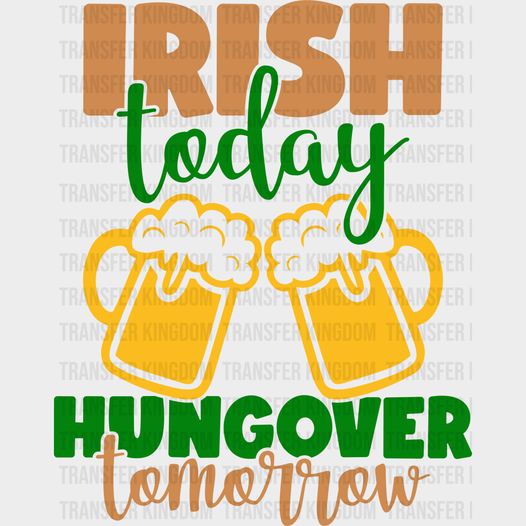 Irish Today Hangover Tomorrow St. Patrick's Day Design - DTF heat transfer - Transfer Kingdom
