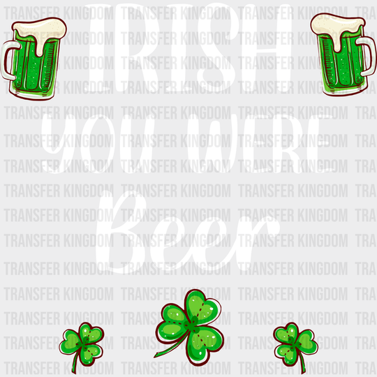 Irish You Were Beer St. Patrick's Day Design - DTF heat transfer - Transfer Kingdom