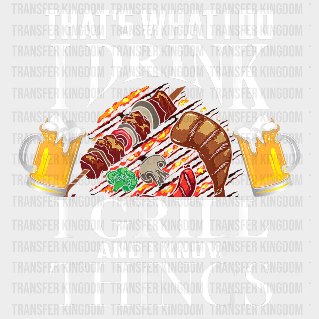 That's What I Do I Drink I Grill And I Know Things Design - DTF heat transfer - Transfer Kingdom