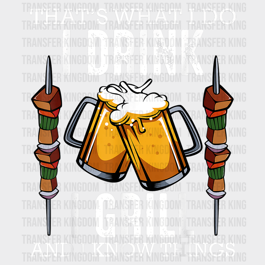 That's What I Do I Drink I Grill And I Know Things Design - DTF heat transfer - Transfer Kingdom