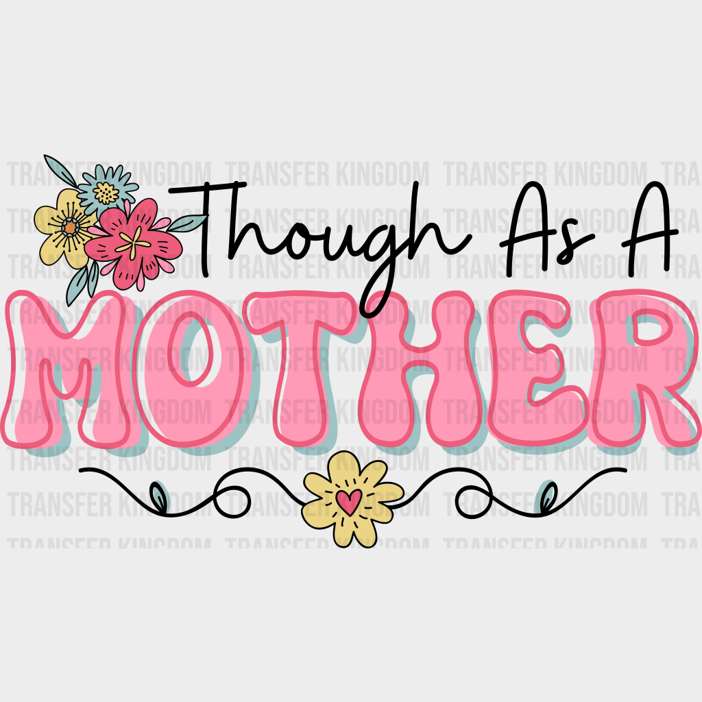 Though As A Mother - Mothers Day - DTF Transfer - Transfer Kingdom