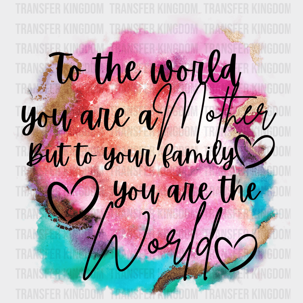 To The World You Are A Mother But To Your Family You Are The World - Mothers Day - DTF Transfer - Transfer Kingdom