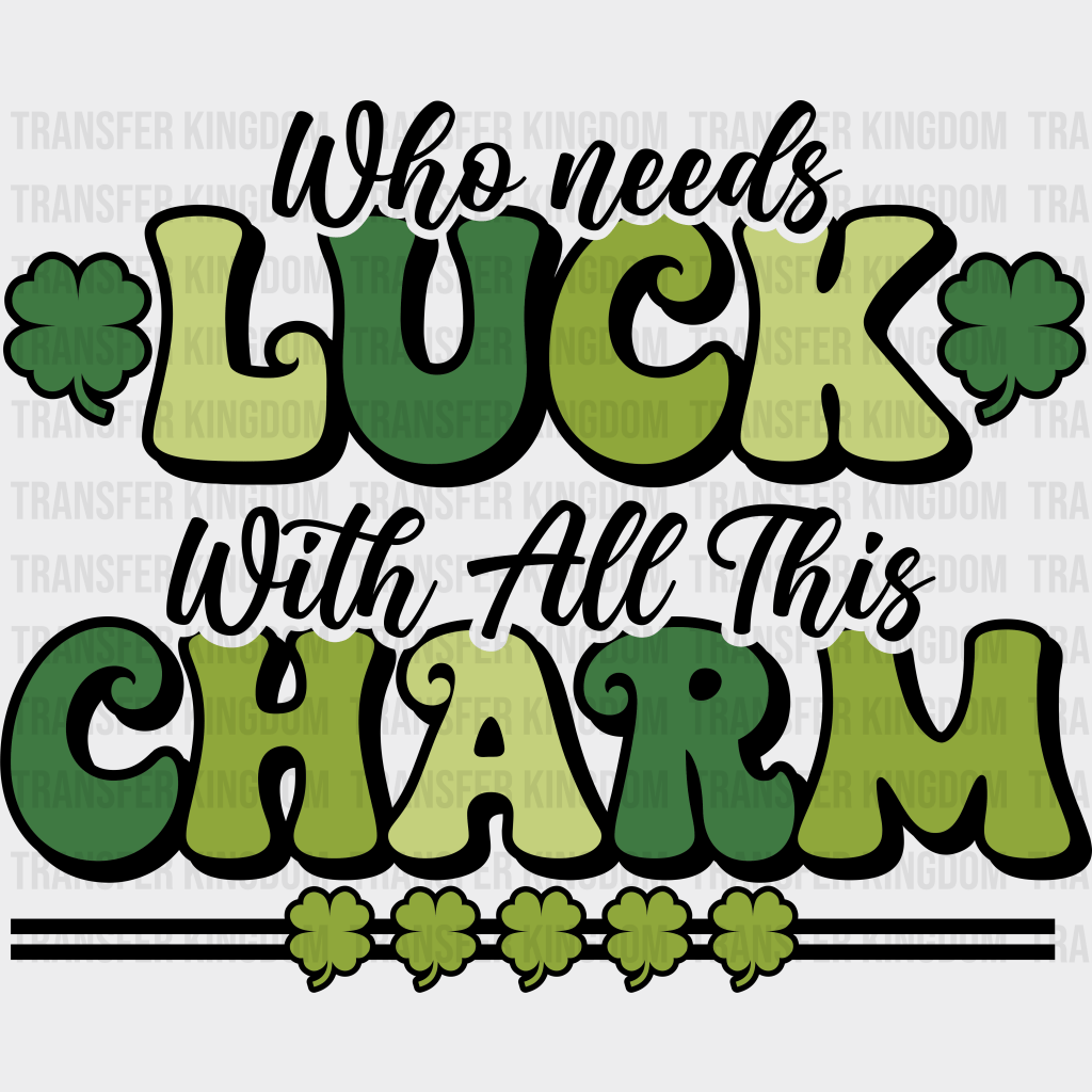 Who Needs Luck With All This Charm St. Patrick's Day Design - DTF heat transfer - Transfer Kingdom