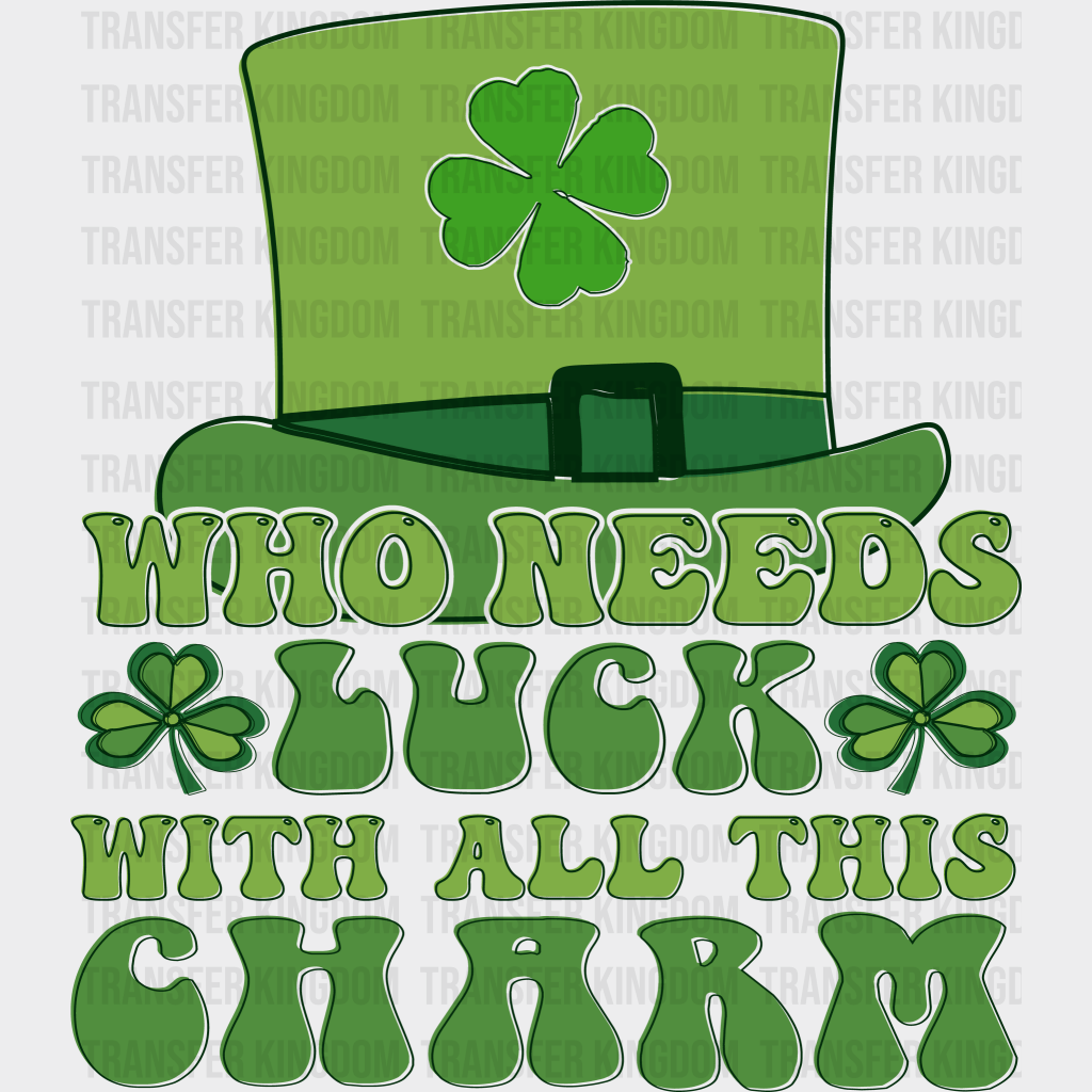 Who Needs Luck With All This Charm St. Patrick's Day Design - DTF heat transfer - Transfer Kingdom