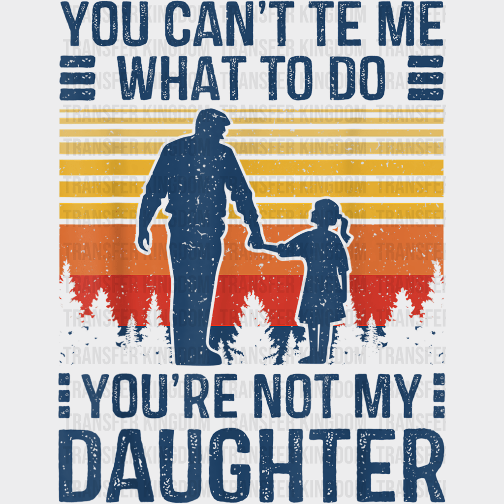 You Can't Te Me What To Do You're Not My Daughter Design - DTF heat transfer - Transfer Kingdom
