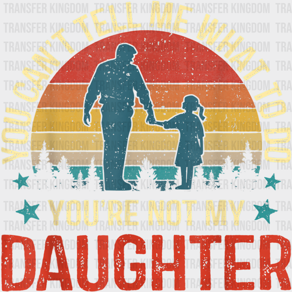 You Can't Tell Me What To Do You're Not My Daughter Design - DTF heat transfer - Transfer Kingdom