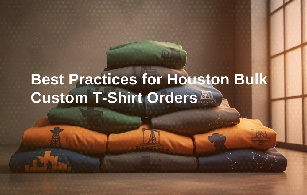 Best Practices for Houston Bulk Custom T-Shirt Orders