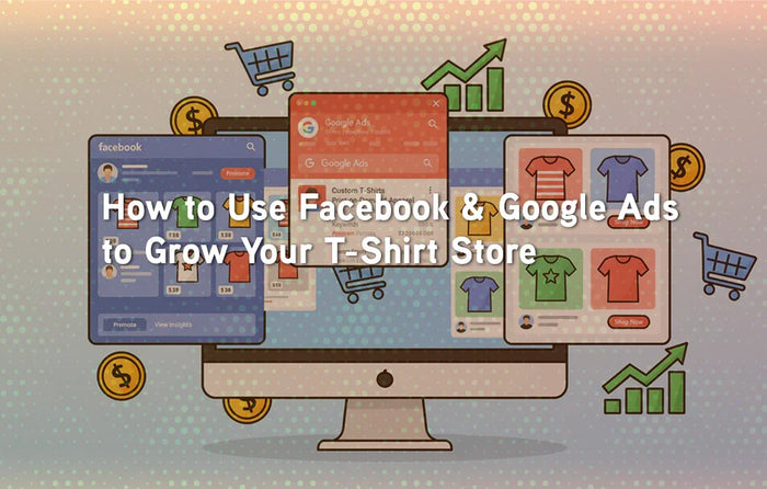 How to Use Facebook & Google Ads to Grow Your T-Shirt Store