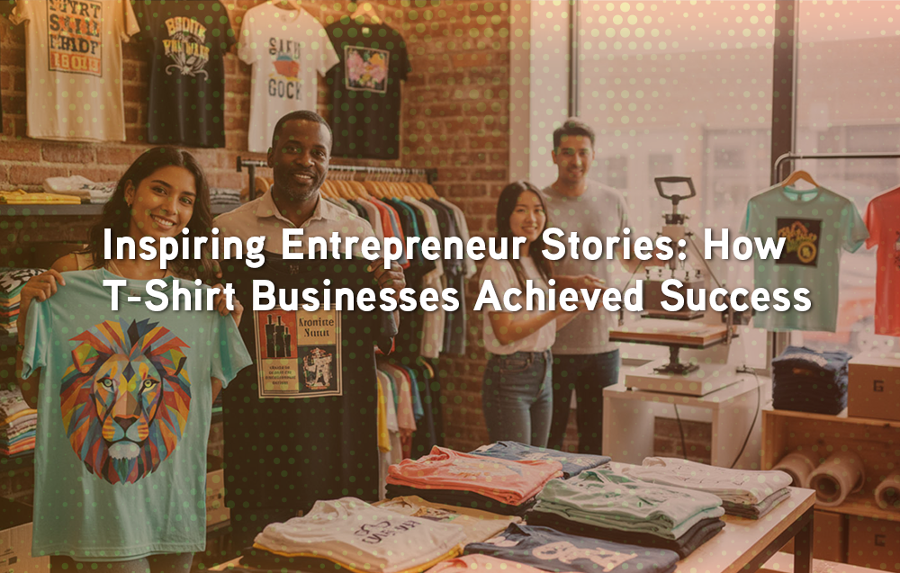 Inspiring Entrepreneur Stories: How T-Shirt Businesses Achieved Success