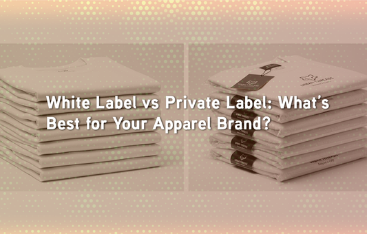 White Label vs Private Label: What’s Best for Your Apparel Brand?