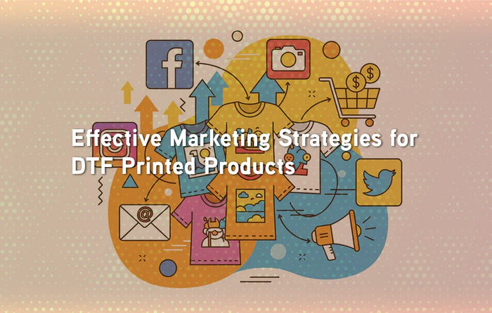 Effective Marketing Strategies for DTF Printed Products