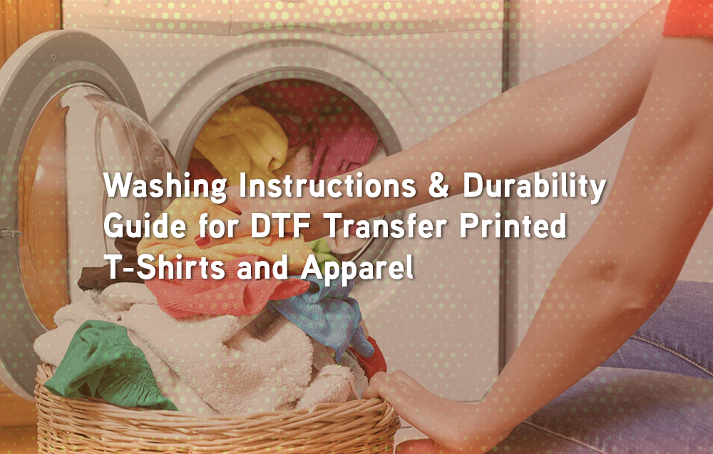 Washing Instructions & Durability Guide for DTF Transfer Printed T-Shirts and Apparel