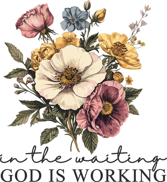In The Waiting God Is Working Flowers - Christianity DTF Transfer