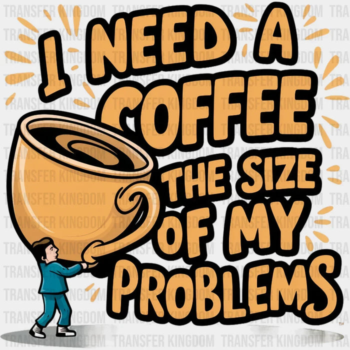 A Coffee The Size Of My Problems - Coffee DTF Transfer