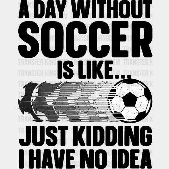A Day Without Soccer Is Like - Soccer DTF Heat Transfer