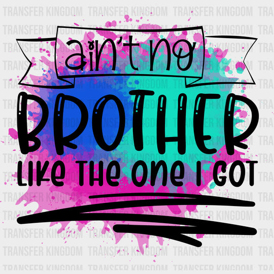 Ain’t No Brother Like The One I Got - Brother DTF Transfers