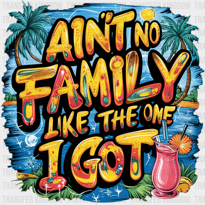 Ain't No Family Like The One I Got, Summer Design - Family DTF Transfers