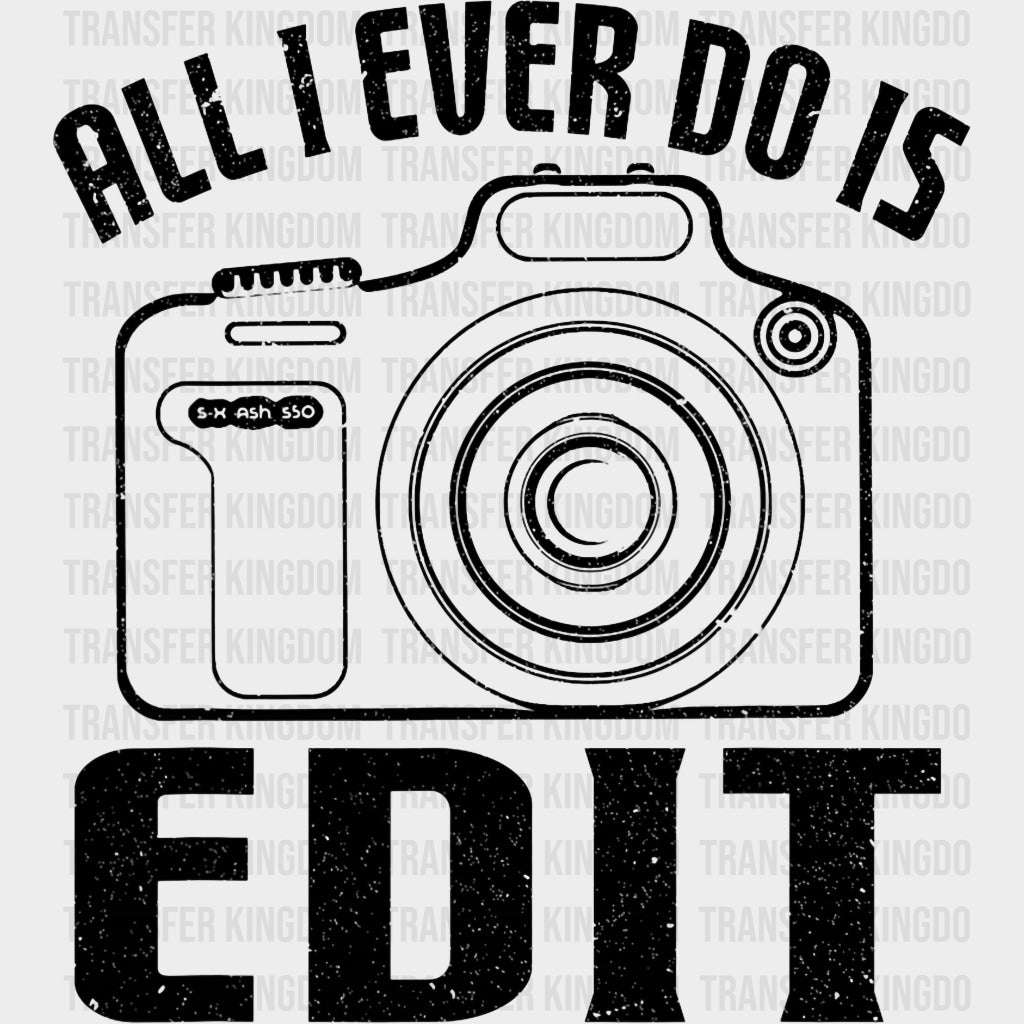 All I Ever Do Is Edit - Photography DTF Transfers transfer-kingdom Dark Color Design (See Imaging)