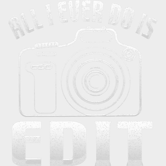 All I Ever Do Is Edit - Photography DTF Transfers transfer-kingdom Light Color Design (See Imaging)