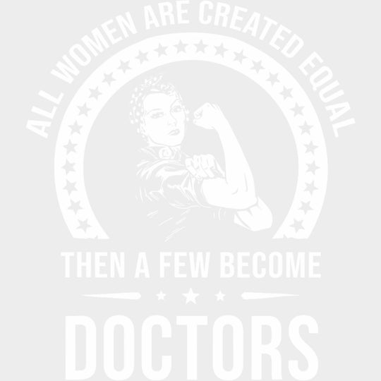 All Women Are Created Equal, Then A Few Become Doctors - Medical School DTF Transfers transfer-kingdom Light Color Design (See Imaging)